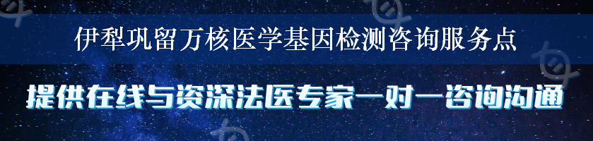 伊犁巩留万核医学基因检测咨询服务点